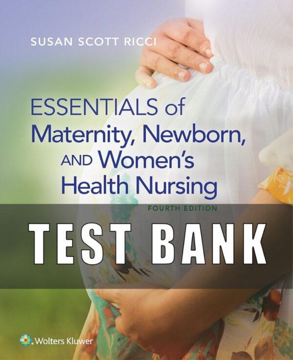 Test bank FOR Essentials of Maternity Newborn and Womens Health Nursing 4th Edition