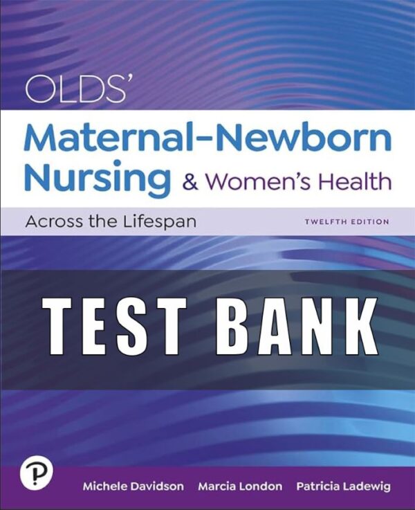 Test Bank for Olds’ Maternal Newborn Nursing and Women’s Health Across the Lifespan 12th Edition