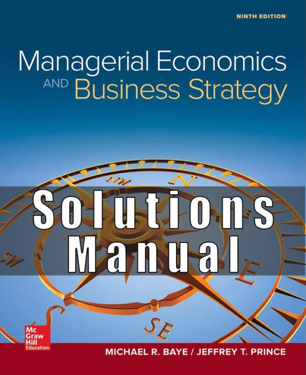 Solution Manual for Managerial Economics & Business Strategy, 9th Edition, Michael Baye Jeff Prince