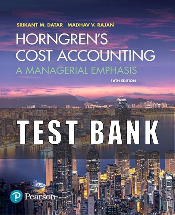 TEST BANK for Horngren’s Cost Accounting A Managerial Emphasis, 16th Edition by Srikant M. Datar