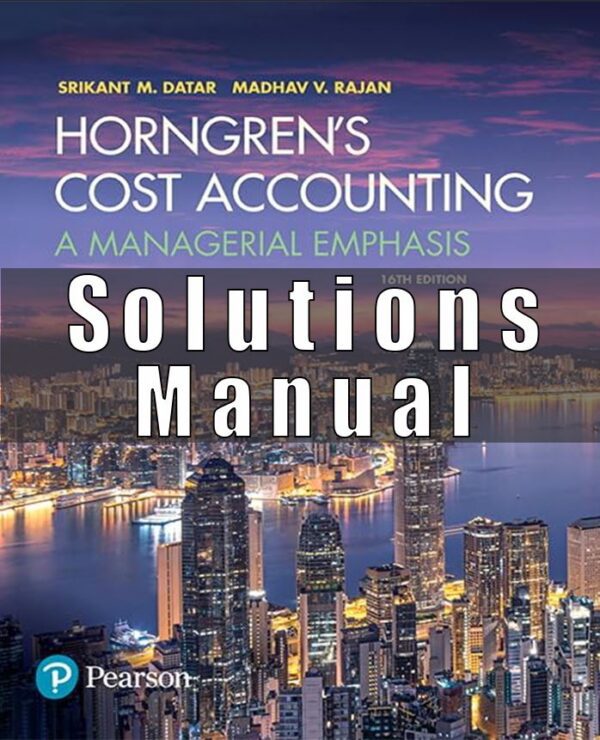 Solution Manual for Horngren’s Cost Accounting A Managerial Emphasis 16th Edition by Srikant M. Datar