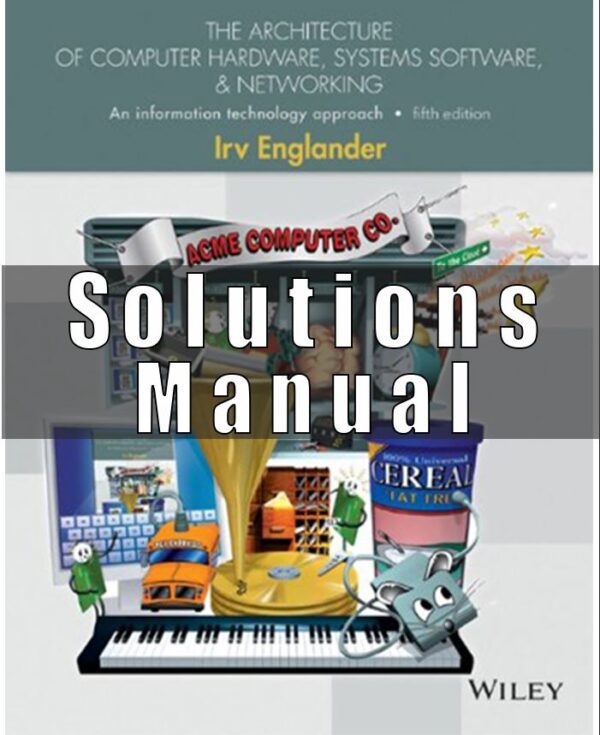 Solution Manual for The Architecture of Computer Hardware and System Software: An Information Technology Approach, 5th Edition, Irv Englander,