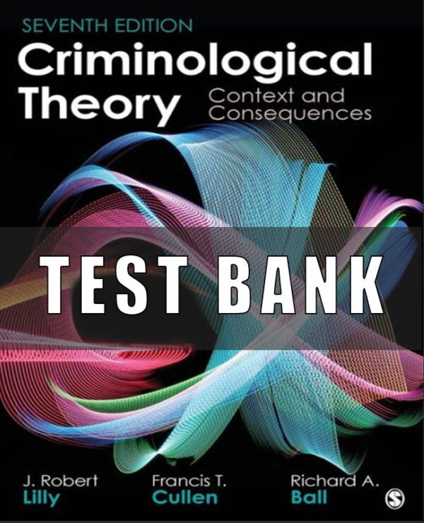 Test Bank for Criminological Theory Context and Consequences, 7th Edition, J. Robert Lilly, Francis T. Cullen, Richard A. Ball,