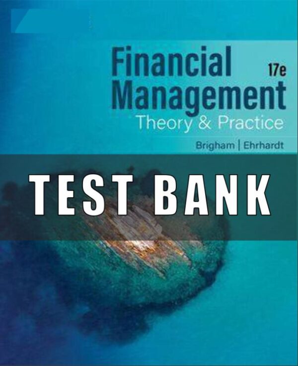 Test Bank for Financial Management Theory & Practice, 17th Edition Eugene F. Brigham Michael C. Ehrhardt