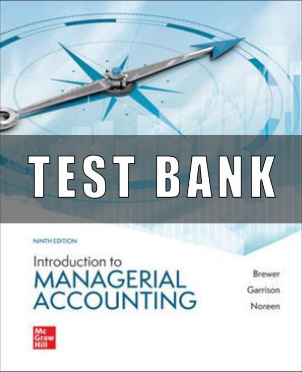 Test Bank for Introduction to Managerial Accounting, 9th Edition, Peter Brewer, Ray Garrison Eric Noreen