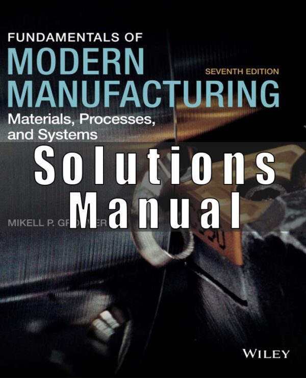 Solution Manual for Fundamentals of Modern Manufacturing Materials Processes and Systems, 7th Edition, Mikell P. Groover